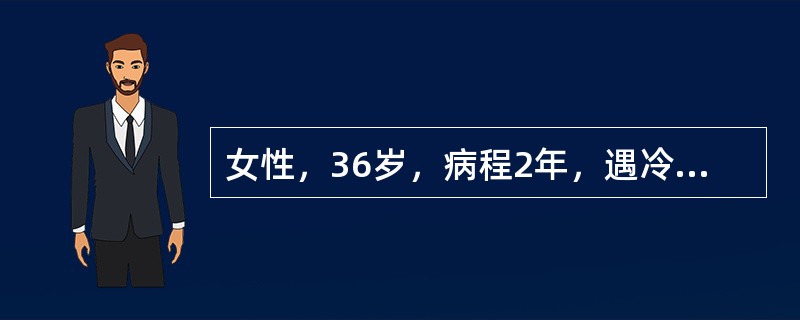 女性，36岁，病程2年，遇冷后手指皮肤出现苍白、麻木、继而变紫变红、酸痛，保暖后恢复正常，一般发作约15分钟，曾被诊断脉管炎，体格检查无阳性发现，血常规(-)，尿常规(-)，大生化检查未见异常。该现象