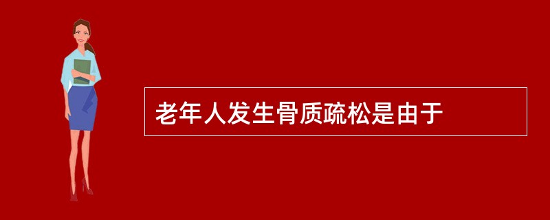 老年人发生骨质疏松是由于