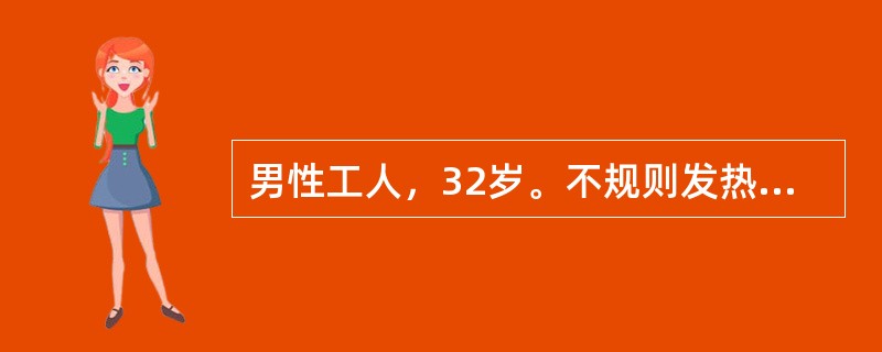 男性工人，32岁。不规则发热2个月余，伴纳减、消瘦、盗汗住院。体检：巩膜轻度黄染，颈部3枚花生仁大小淋巴结，质硬无压痛，右侧腹股沟扪及蚕豆大淋巴结2枚，脾肋下2cm。化验：Hb79g／L，网织红细胞0