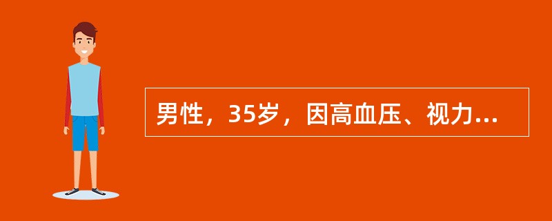 男性，35岁，因高血压、视力障碍、恶心、呕吐来院就诊、，体检：血压28／16kPa（210／120mmHg），心界向左下扩大，血红蛋白65g／L，尿蛋白（＋＋＋）、红细胞5～10个／HP，Cr760μ