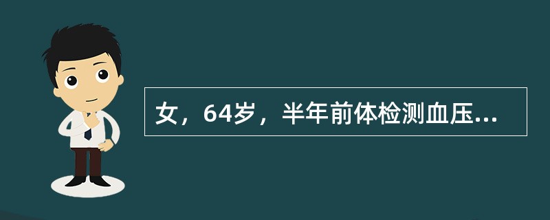 女，64岁，半年前体检测血压162／90mmHg，尿常规及肾功能正常，此后一直服用卡托普利治疗，1个月前出现夜尿增多、乏力，血压190／110mmHg，尿常规：蛋白（＋），肾功能：血尿素氮16mmol