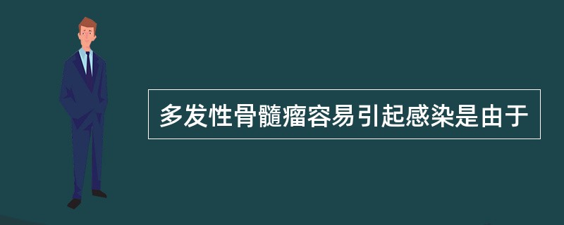 多发性骨髓瘤容易引起感染是由于