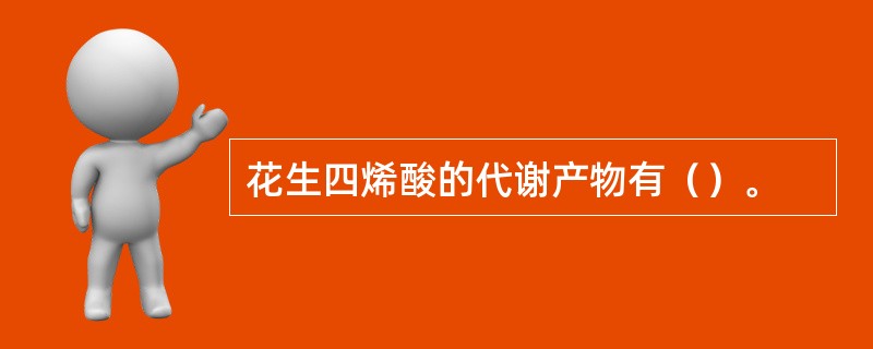 花生四烯酸的代谢产物有（）。