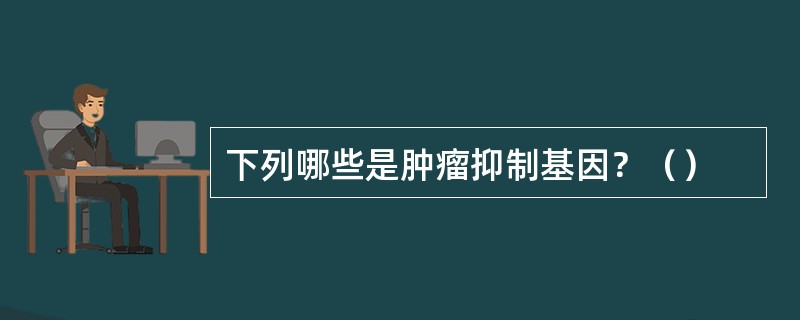 下列哪些是肿瘤抑制基因？（）