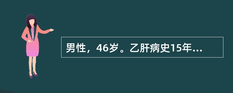 男性，46岁。乙肝病史15年，2年来出现乏力，腹胀，尿量减少，偶有牙出血和鼻出血。1天前，劳累后突然出现恶心，呕新鲜血含有血块，共约1000ml。查体：BP85/45mmHg，P110次／分，神志淡漠