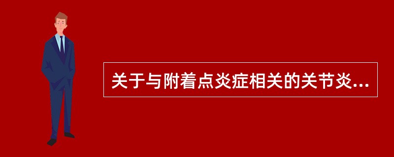 关于与附着点炎症相关的关节炎，叙述正确的是