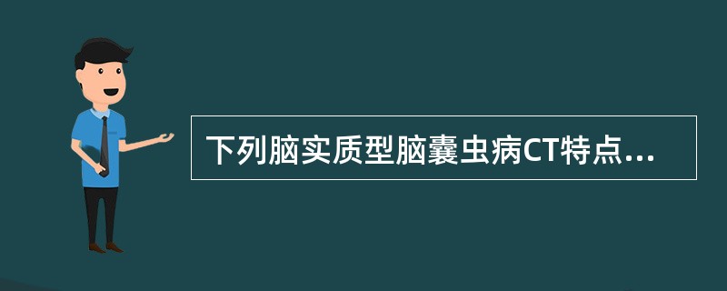 下列脑实质型脑囊虫病CT特点的描述，正确的是