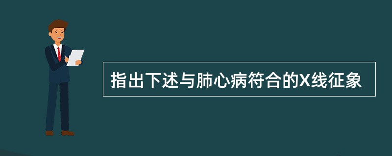 指出下述与肺心病符合的X线征象