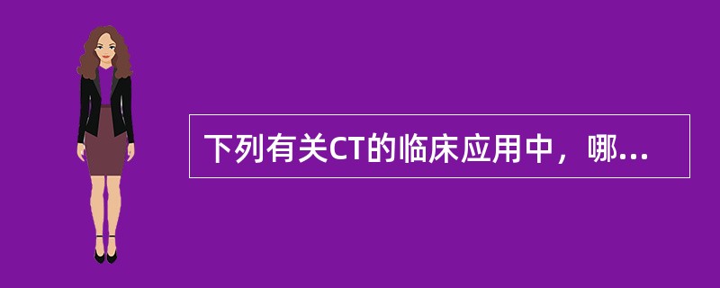 下列有关CT的临床应用中，哪项是正确的