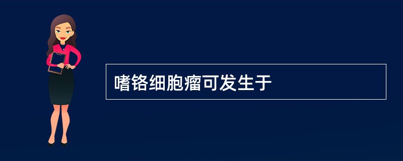 嗜铬细胞瘤可发生于