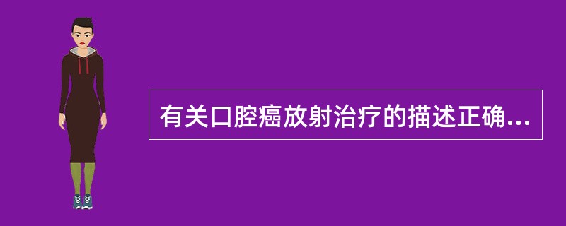 有关口腔癌放射治疗的描述正确的是