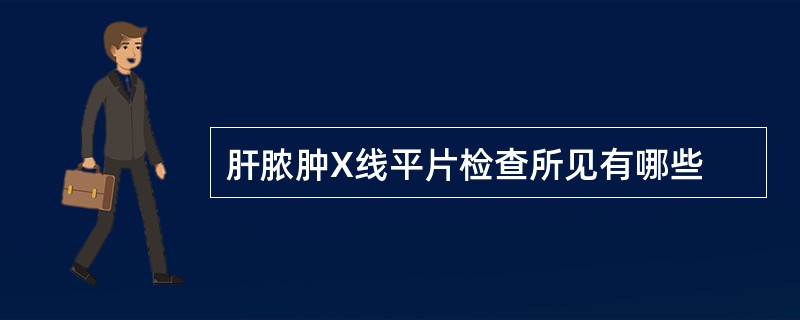 肝脓肿X线平片检查所见有哪些