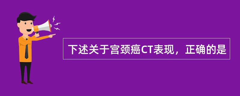 下述关于宫颈癌CT表现，正确的是