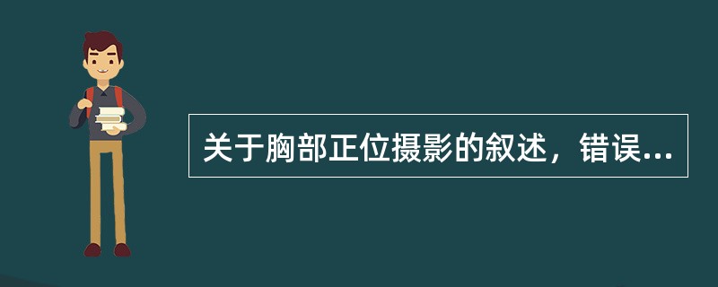 关于胸部正位摄影的叙述，错误的是