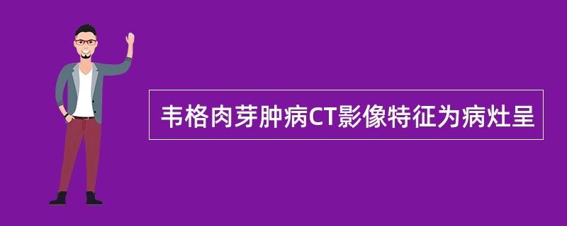 韦格肉芽肿病CT影像特征为病灶呈