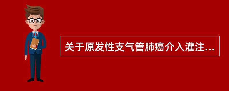 关于原发性支气管肺癌介入灌注治疗，描述错误的是