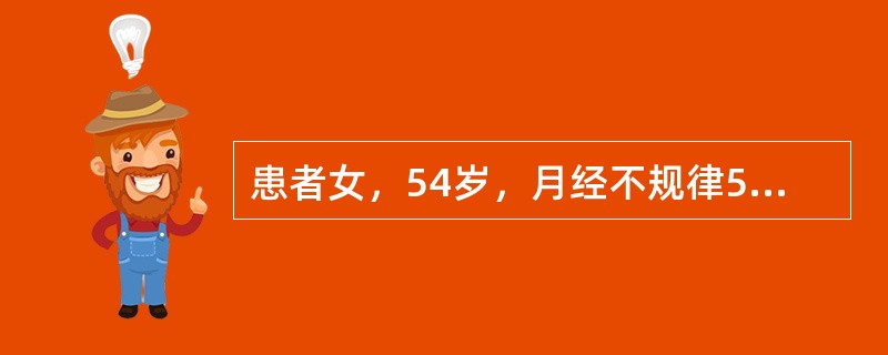 患者女，54岁，月经不规律5年。既往规律，初潮12岁，周期30～32d，经期4～5d，49岁起月经不规律，有时1个月2次，有时半年1次，每次持续5～20d不止，曾肌内注射黄体酮。自己认为“更年期”，未