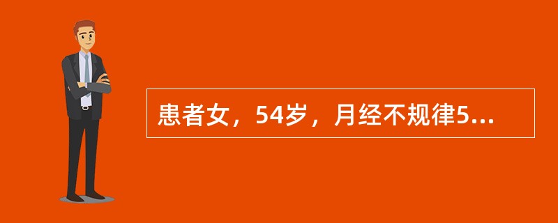 患者女，54岁，月经不规律5年。既往规律，初潮12岁，周期30～32d，经期4～5d，49岁起月经不规律，有时1个月2次，有时半年1次，每次持续5～20d不止，曾肌内注射黄体酮。自己认为“更年期”，未