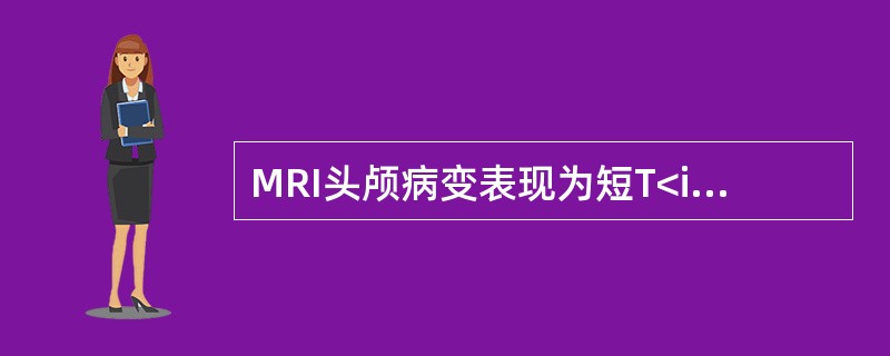 MRI头颅病变表现为短T<img border="0" style="width: 10px; height: 16px;" src="http