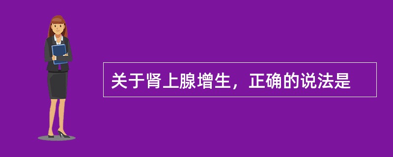关于肾上腺增生，正确的说法是