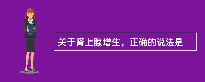 关于肾上腺增生，正确的说法是