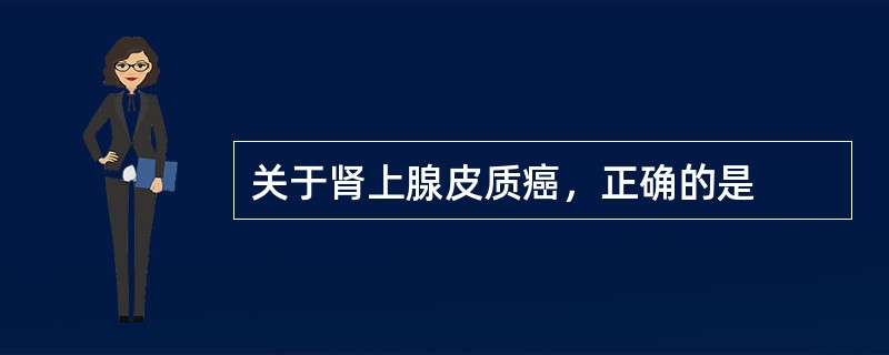 关于肾上腺皮质癌，正确的是