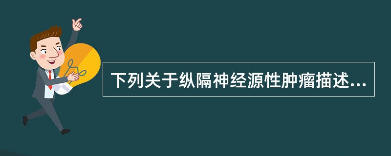 下列关于纵隔神经源性肿瘤描述，正确的是()