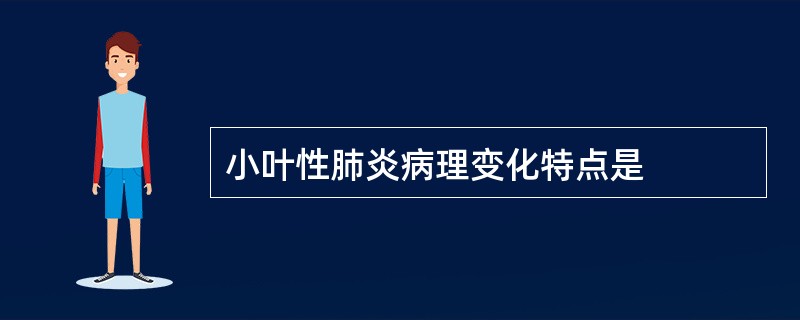 小叶性肺炎病理变化特点是