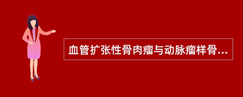 血管扩张性骨肉瘤与动脉瘤样骨囊肿的病理鉴别诊断要点包括