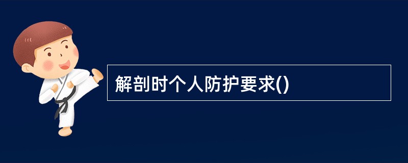 解剖时个人防护要求()