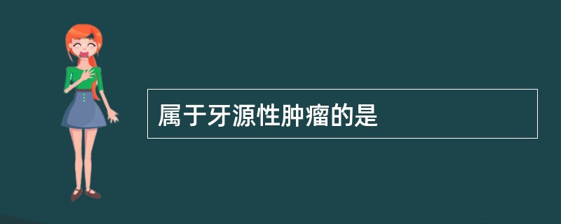 属于牙源性肿瘤的是