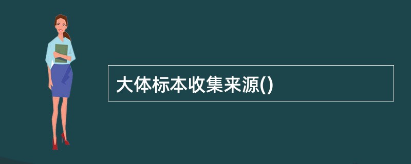 大体标本收集来源()