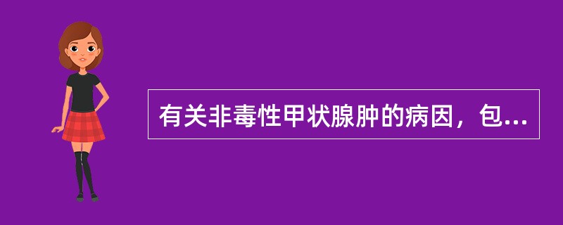 有关非毒性甲状腺肿的病因，包括哪些()