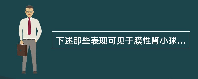 下述那些表现可见于膜性肾小球肾炎()