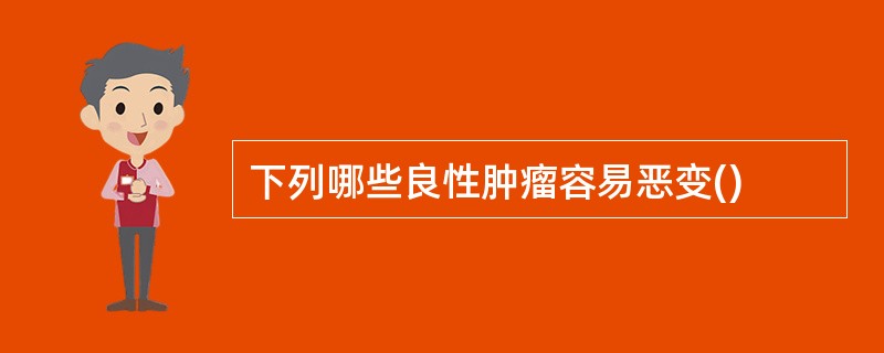 下列哪些良性肿瘤容易恶变()