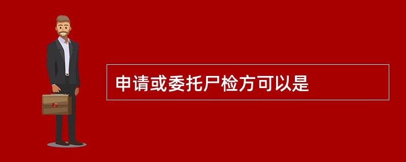 申请或委托尸检方可以是