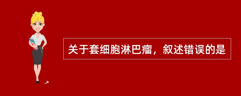 关于套细胞淋巴瘤，叙述错误的是