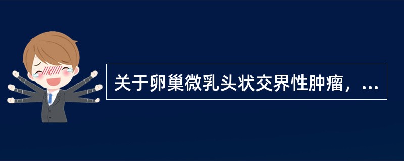 关于卵巢微乳头状交界性肿瘤，叙述正确的有