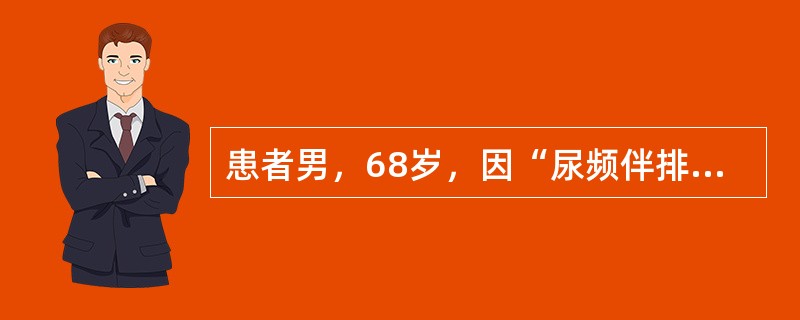 患者男，68岁，因“尿频伴排尿困难5年，加重1年”来诊。查体：耻骨上区膨隆，叩诊实音；双下肢膝关节以下轻度压凹性水肿；直肠指诊示前列腺体积增大，表面光滑无结节。血PSA4.0ng/ml。泌尿系统B型超