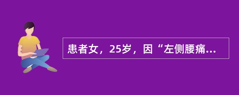 患者女，25岁，因“左侧腰痛，间断血尿1年”来诊。患者劳累或长时间站立后出现左侧腰部酸痛，平卧休息后可缓解；伴有血尿，时为镜下血尿，时为无痛性肉眼血尿。进一步检查