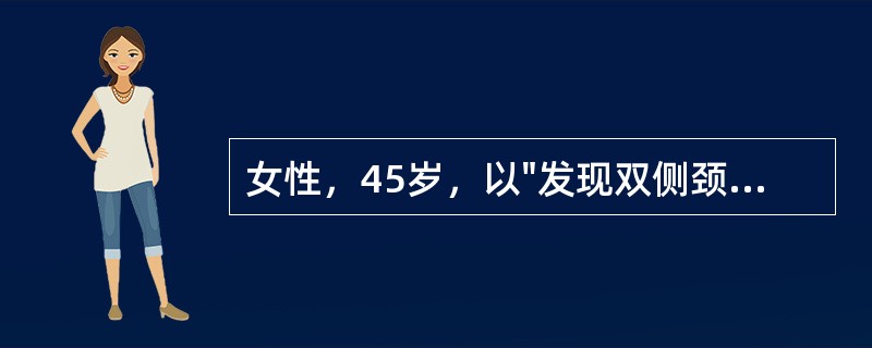 女性，45岁，以"发现双侧颈前区颈部肿物10年，右侧前颈部巨大肿物6年"主诉入院，PE：双侧甲状腺可及多发质软肿物，活动，右侧较大者约7cm。气管向左侧略移位。甲状腺功能检查未见明