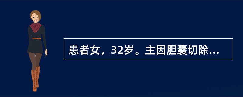 患者女，32岁。主因胆囊切除术后3个月，皮肤、巩膜黄染2周入院，伴尿色深染、陶土便及皮肤瘙痒，无发热，无腹痛。巩膜明显黄染，腹部无明显压痛。为明确诊断，需要进行的检查包括