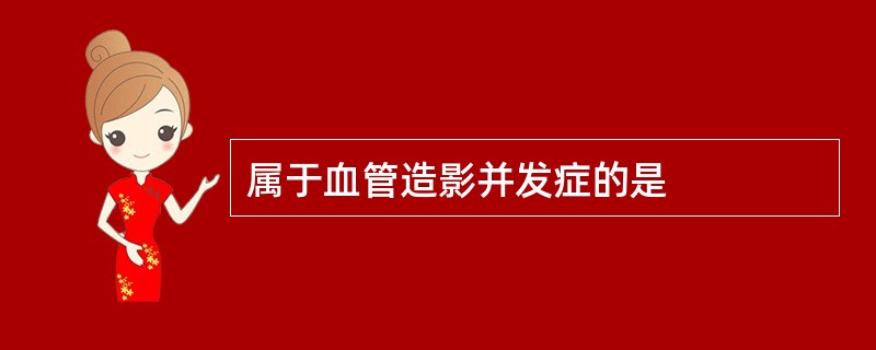 属于血管造影并发症的是