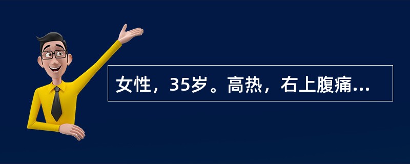 女性，35岁。高热，右上腹痛10天。查体：急性病容，体温39℃，巩膜黄染，右上腹压痛，肝大。化验：白细胞18×10<img border="0" src="data