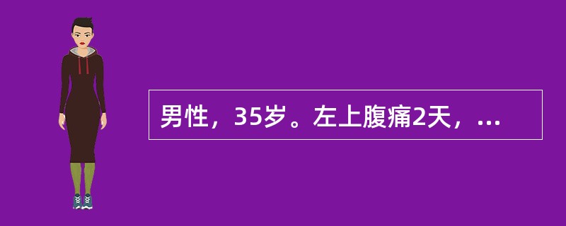 男性，35岁。左上腹痛2天，向左肩背部放射，伴恶心、呕吐胃内容物，呕吐后疼痛不缓解。既往有胆囊结石病史。查体：体温39℃，脉搏120次/分，呼吸20次/分，血压100/60mmHg，巩膜黄染，上腹胀，