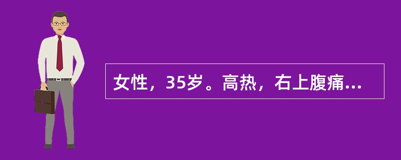 女性，35岁。高热，右上腹痛10天。查体：急性病容，体温39℃，巩膜黄染，右上腹压痛，肝大。化验：白细胞18×10<img border="0" src="data