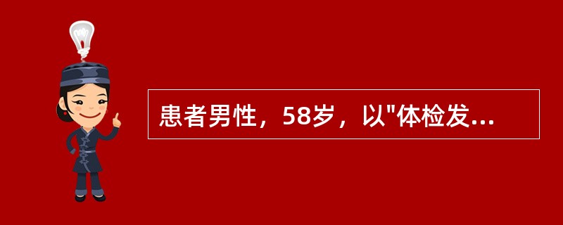 患者男性，58岁，以"体检发现双侧甲状腺结节1年余"入院。PE：双侧甲状腺可触及多个质硬结节。双侧颈部未及肿大淋巴结。既往患者因"单纯二尖瓣、三尖瓣关闭不全、肺动脉高压&