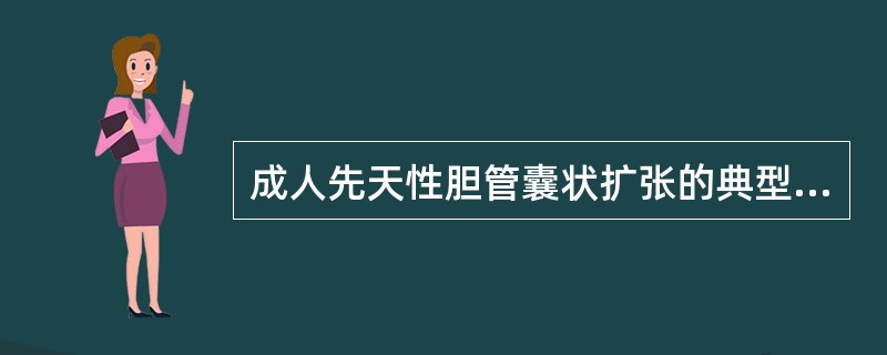 成人先天性胆管囊状扩张的典型临床表现包括