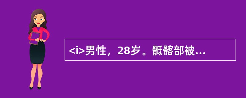 <i>男性，28岁。骶髂部被撞伤后疼痛1小时。查体：T36.5℃，P110次／分，R22次／分，BP85/60mmHg。神志清楚，表情淡漠，口唇苍白。头颅、胸、腹部检查无异常发现。指肛检查