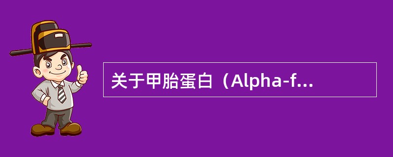 关于甲胎蛋白（Alpha-fetoprotein,AFP），叙述正确的有